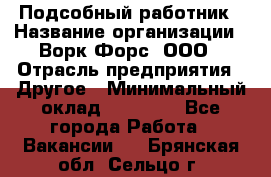 Подсобный работник › Название организации ­ Ворк Форс, ООО › Отрасль предприятия ­ Другое › Минимальный оклад ­ 25 000 - Все города Работа » Вакансии   . Брянская обл.,Сельцо г.